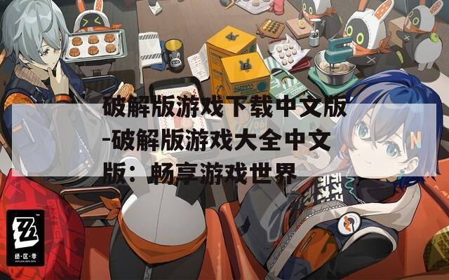 破解版游戏下载中文版-破解版游戏大全中文版：畅享游戏世界  第1张