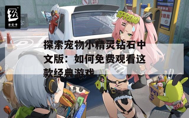 探索宠物小精灵钻石中文版：如何免费观看这款经典游戏