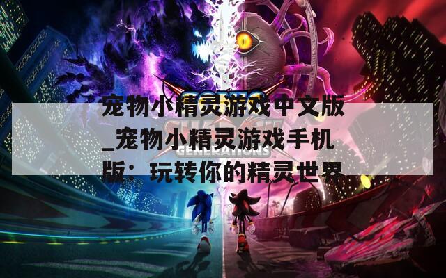 宠物小精灵游戏中文版_宠物小精灵游戏手机版：玩转你的精灵世界