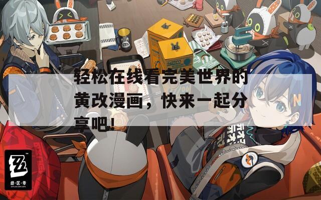 轻松在线看完美世界的黄改漫画，快来一起分享吧！  第1张