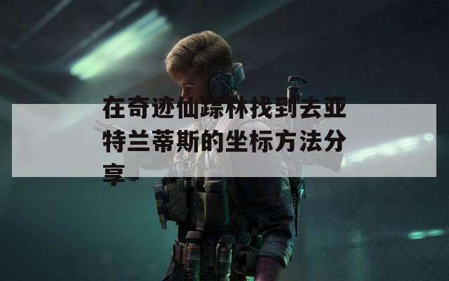 在奇迹仙踪林找到去亚特兰蒂斯的坐标方法分享  第1张