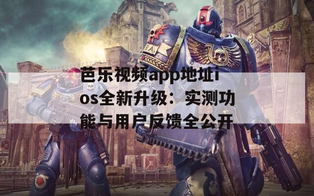 芭乐视频app地址ios全新升级：实测功能与用户反馈全公开  第1张