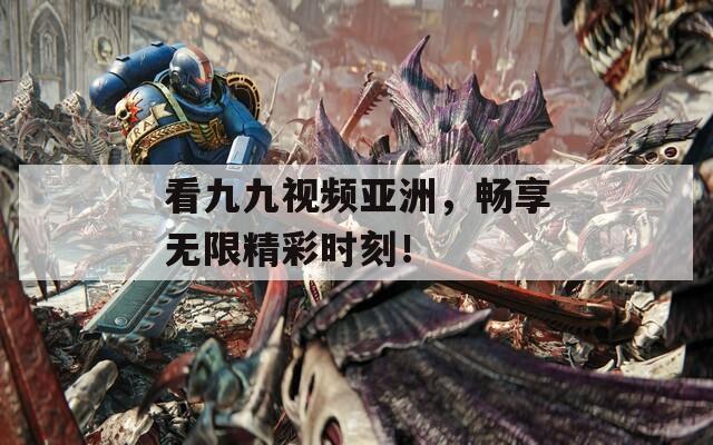 看九九视频亚洲，畅享无限精彩时刻！  第1张