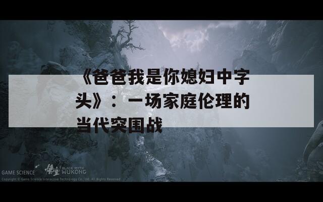 《爸爸我是你媳妇中字头》：一场家庭伦理的当代突围战  第1张