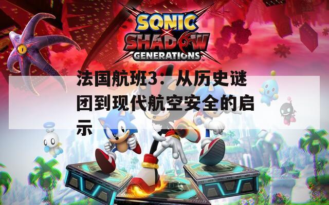 法国航班3：从历史谜团到现代航空安全的启示  第1张