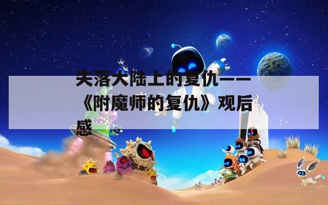 失落大陆上的复仇——《附魔师的复仇》观后感  第1张
