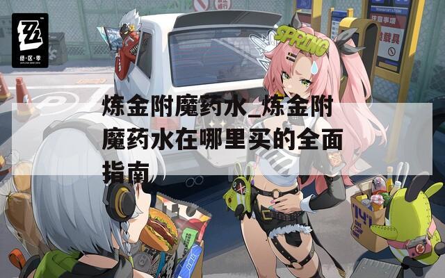 炼金附魔药水_炼金附魔药水在哪里买的全面指南  第1张
