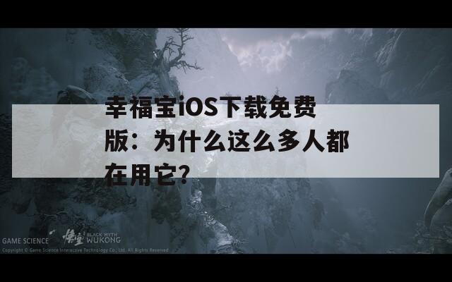 幸福宝iOS下载免费版：为什么这么多人都在用它？  第1张