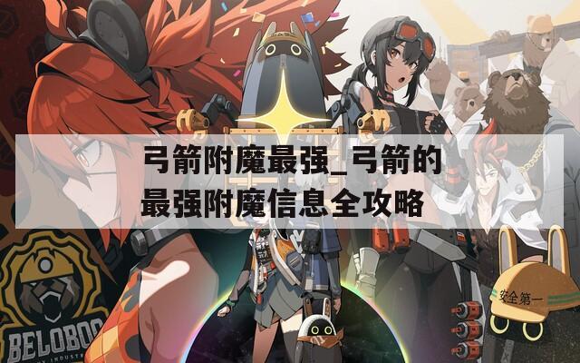 弓箭附魔最强_弓箭的最强附魔信息全攻略  第1张