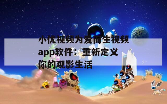 小优视频为爱而生视频app软件：重新定义你的观影生活