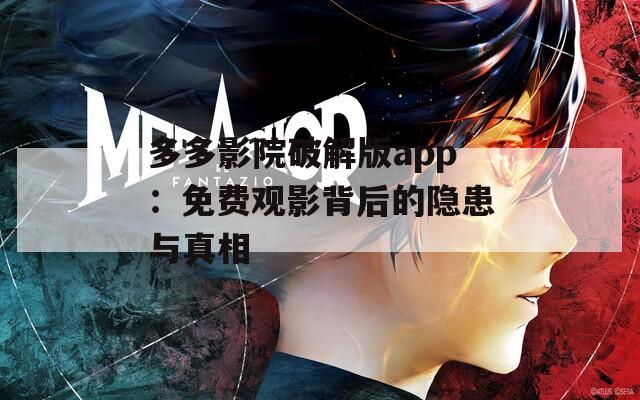 多多影院破解版app：免费观影背后的隐患与真相
