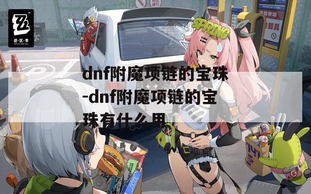 dnf附魔项链的宝珠-dnf附魔项链的宝珠有什么用  第1张