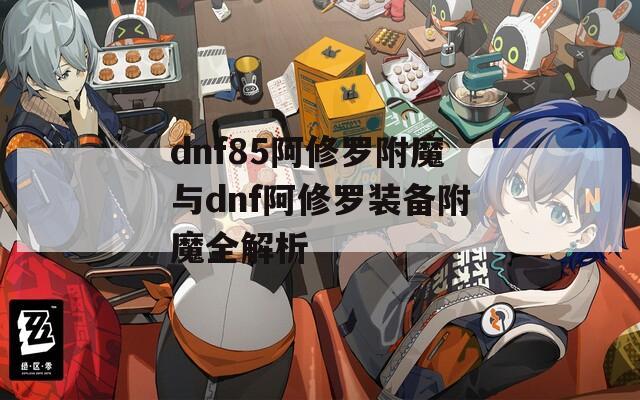 dnf85阿修罗附魔与dnf阿修罗装备附魔全解析