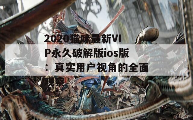 2020猫咪最新VIP永久破解版ios版：真实用户视角的全面观察  第1张