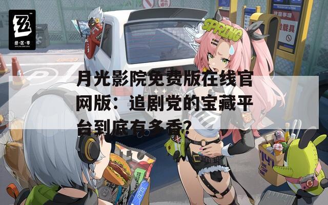 月光影院免费版在线官网版：追剧党的宝藏平台到底有多香？  第1张
