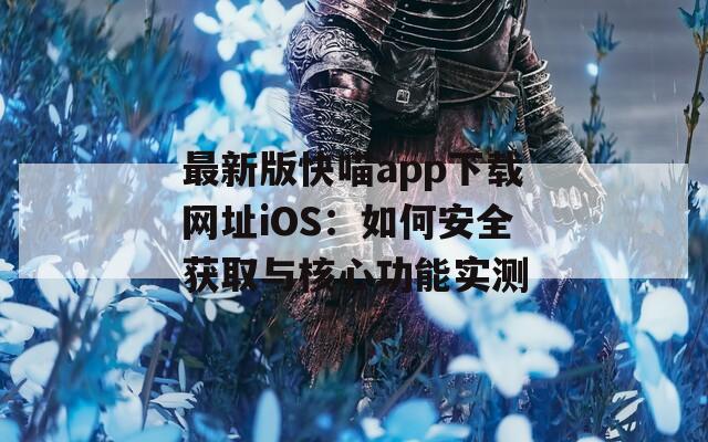 最新版快喵app下载网址iOS：如何安全获取与核心功能实测  第1张