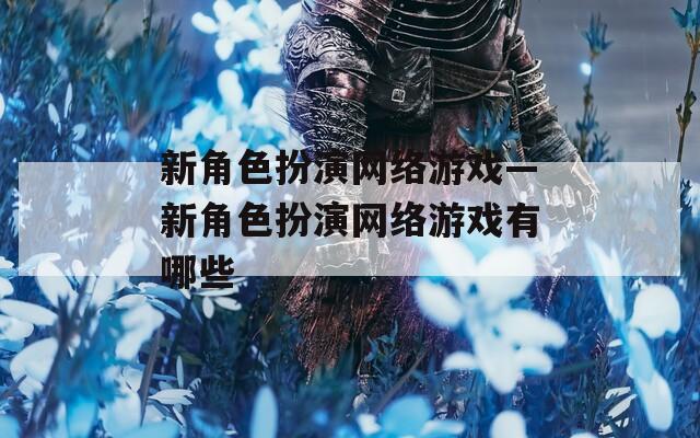 新角色扮演网络游戏—新角色扮演网络游戏有哪些