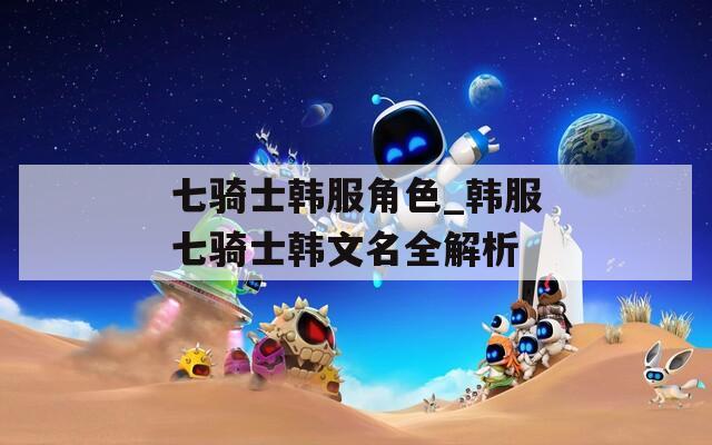 七骑士韩服角色_韩服七骑士韩文名全解析  第1张
