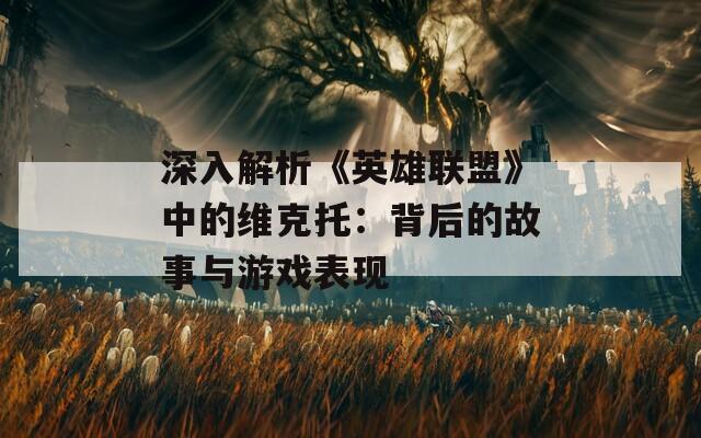 深入解析《英雄联盟》中的维克托：背后的故事与游戏表现  第1张