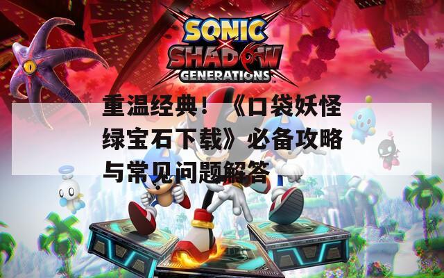 重温经典！《口袋妖怪绿宝石下载》必备攻略与常见问题解答  第1张