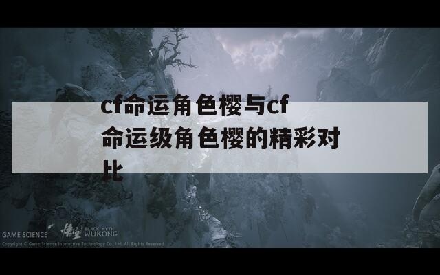 cf命运角色樱与cf命运级角色樱的精彩对比  第1张
